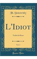 L'Idiot, Vol. 2: Traduit Du Russe (Classic Reprint)