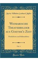 Weimarische Theaterbilder Aus Goethe's Zeit, Vol. 1: Ã?berliefertes Und Selbsterlebtes (Classic Reprint)