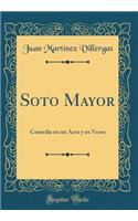 Soto Mayor: Comedia En Un Acto Y En Verso (Classic Reprint)