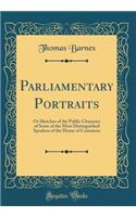 Parliamentary Portraits: Or Sketches of the Public Character of Some of the Most Distinguished Speakers of the House of Commons (Classic Reprint): Or Sketches of the Public Character of Some of the Most Distinguished Speakers of the House of Commons (Classic Reprint)