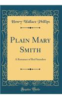 Plain Mary Smith: A Romance of Red Saunders (Classic Reprint)