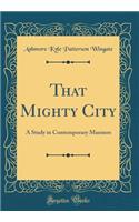 That Mighty City: A Study in Contemporary Manners (Classic Reprint)