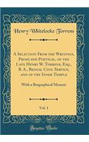 A Selection From the Writings, Prose and Poetical, of the Late Henry W. Torrens, Esq., B. A., Bengal Civil Service, and of the Inner Temple, Vol. 1: With a Biographical Memoir (Classic Reprint)