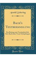 Bach's Textbehandlung: Ein Beitrag zum Verständnis Joh. Seb. Bach'scher Vocal-Schöpfungen (Classic Reprint)