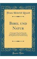 Bibel und Natur: Vorlesungen Über die Mosaische Urgeschichte und Ihr Verhältniß zu den Ergebnissen der Naturforschung (Classic Reprint)