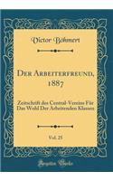 Der Arbeiterfreund, 1887, Vol. 25: Zeitschrift des Central-Vereins Für Das Wohl Der Arbeitenden Klassen (Classic Reprint)
