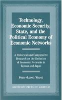 Technology, Economic Security, State, and the Political Economy of Economic Networks: Economy of Economic Networks a Historical and Comparative Research on the Evolution of Economic Networks in Taiwan and Japan