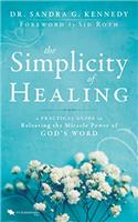 The Simplicity of Healing: A Practical Guide to Releasing the Miracle-Power of Gods Word: A Practical Guide to Releasing/Activating the Miracle-Power of Gods Word
