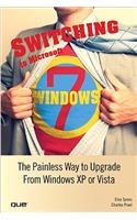 Switching to Microsoft Windows 7: The Painless Way to Upgrade from Windows XP or Vista