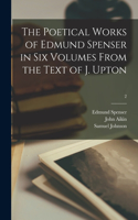 Poetical Works of Edmund Spenser in Six Volumes From the Text of J. Upton; 2