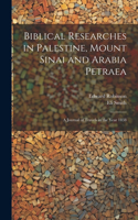 Biblical Researches in Palestine, Mount Sinai and Arabia Petraea