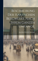 Beschreibung der harzischen Bergwerke nach ihrem ganzen Umfange.