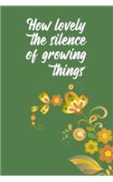 How lovely the silence of growing things