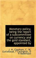 Monetary Policy, Being the Report of a Subcommittee on Currency and the Gold Standard, Appointed by