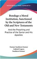 Bondage a Moral Institution, Sanctioned by the Scriptures of the Old and New Testaments: And the Preaching and Practice of the Savior and His Apostles