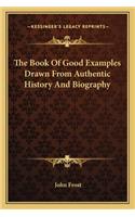 The Book of Good Examples Drawn from Authentic History and Biography