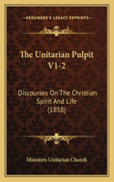 Unitarian Pulpit V1-2: Discourses On The Christian Spirit And Life (1858)