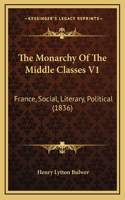 The Monarchy Of The Middle Classes V1: France, Social, Literary, Political (1836)