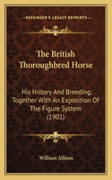 The British Thoroughbred Horse: His History And Breeding, Together With An Exposition Of The Figure System (1901)(English)