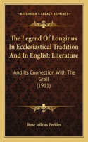 Legend Of Longinus In Ecclesiastical Tradition And In English Literature: And Its Connection With The Grail (1911)