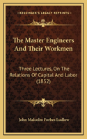 The Master Engineers And Their Workmen: Three Lectures, On The Relations Of Capital And Labor (1852)