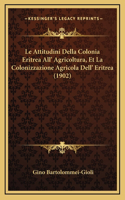 Le Attitudini Della Colonia Eritrea All' Agricoltura, Et La Colonizzazione Agricola Dell' Eritrea (1902)