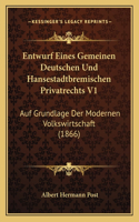 Entwurf Eines Gemeinen Deutschen Und Hansestadtbremischen Privatrechts V1: Auf Grundlage Der Modernen Volkswirtschaft (1866)