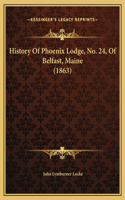 History Of Phoenix Lodge, No. 24, Of Belfast, Maine (1863)