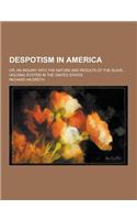 Despotism in America; Or, an Inquiry Into the Nature and Results of the Slave-Holding System in the United States