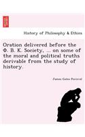 Oration delivered before the Φ. Β. Κ. Society, ... on some of the moral and political truths derivable from the study of history.