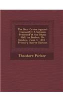 The New Crime Against Humanity: A Sermon Preached at the Music Hall, in Boston, on Sunday, June 4, 1854: A Sermon Preached at the Music Hall, in Boston, on Sunday, June 4, 1854