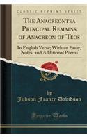 The Anacreontea Principal Remains of Anacreon of Teos: In English Verse; With an Essay, Notes, and Additional Poems (Classic Reprint)