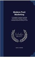 Modern Fruit Marketing: A Complete Treatise Covering Harvesting, Packing, Storing, Transporting and Selling of Fruit