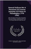 General Sullivan Not a Pensioner of Luzerne (Minister of France at Philadelphia, 1778-1783).: With the Report of the New Hampshire Historical Society, Vindicating Him from the Charge Made by George Bancroft