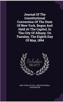 Journal of the Constitutional Convention of the State of New York, Begun and Held at the Capitol, in the City of Albany, on Tuesday, the Eighth Day of May, 1894