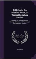 Bible Light On Mission Paths, Or Topical Scripture Studies: Prepared For Use In Missionary Meetings Of Women And Young People And In Monthly Concerts