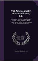 The Autobiography of Isaac Williams, B.D.: Fellow and Tutor of Trinity College, Oxford; Author of Several of the Tracts for the Times, a Commentary on the Gospel Narrative, Etc.