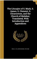 The Liturgies of S. Mark, S. James, S. Clement, S. Chrysostom, and the Church of Malabar; Translated, With Introduction and Appendices