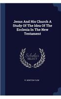 Jesus And His Church A Study Of The Idea Of The Ecclesia In The New Testament