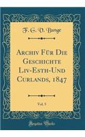 Archiv Fï¿½r Die Geschichte LIV-Esth-Und Curlands, 1847, Vol. 5 (Classic Reprint)