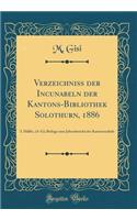 Verzeichniss Der Incunabeln Der Kantons-Bibliothek Solothurn, 1886: I. HÃ¤lfte, (A-G); Beilage Zum Jahresbericht Der Kantonsschule (Classic Reprint)