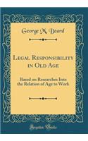 Legal Responsibility in Old Age: Based on Researches Into the Relation of Age to Work (Classic Reprint)