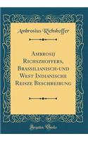 Ambrosij Richszhoffers, Braßilianisch-Und West Indianische Reisze Beschreibung (Classic Reprint)