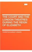 The Court and the London Theatres During the Reign of Elizabeth