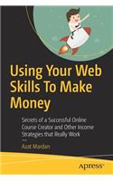 Using Your Web Skills to Make Money: Secrets of a Successful Online Course Creator and Other Income Strategies That Really Work