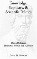 Knowledge, Sophistry, and Scientific Politics – Plato`s Dialogues Theaetetus, Sophist, and Statesman