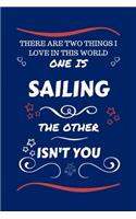 There Are Two Things I Love In This World One Is Sailing The Other Isn't You: Perfect Gag Gift For A Lover Of Sailing - Blank Lined Notebook Journal - 100 Pages 6 x 9 Format - Office Humour and Banter - Xmas - Secret Santa -