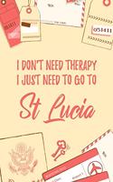 I Don't Need Therapy I Just Need To Go To St Lucia: 6x9" Lined Travel Notebook/Journal Funny Gift Idea For Travellers, Explorers, Backpackers, Campers, Tourists, Holiday Memory Book