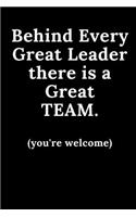 Behind Every Great Leader There is A Great Team...You're Welcome
