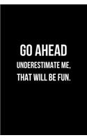 Go Ahead Underestimate Me, That Will be Fun: Office Lined Blank Notebook Journal With Funny Sayings and Sarcastic Quotes. Coworker Gifts Black Cover